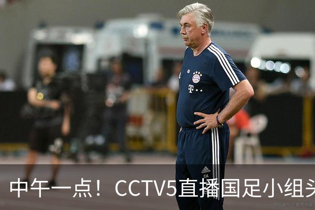 中午一点！CCTV5直播国足小组头名之争，对手亚洲杯都未出线，国足这次稳了